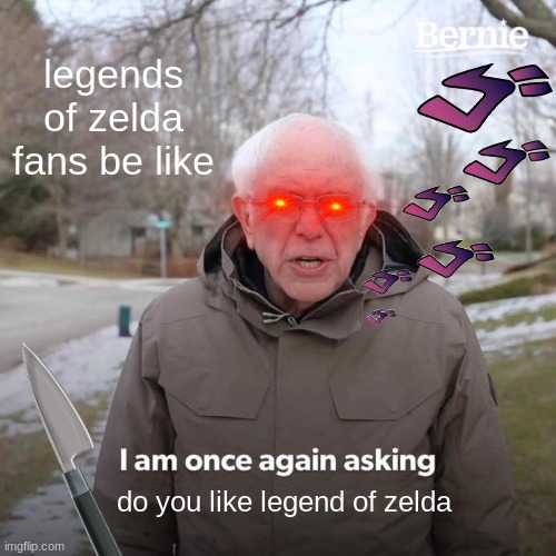 Bernie I Am Once Again Asking For Your Support | legends of zelda fans be like; do you like legend of zelda | image tagged in memes,bernie i am once again asking for your support | made w/ Imgflip meme maker
