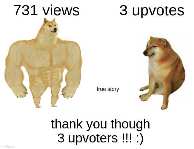 i am very grateful | 731 views; 3 upvotes; true story; thank you though 3 upvoters !!! :) | image tagged in memes,buff doge vs cheems | made w/ Imgflip meme maker