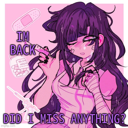 h i :P | IM BACK; DID I MISS ANYTHING? | image tagged in my mikan obsession is growing | made w/ Imgflip meme maker