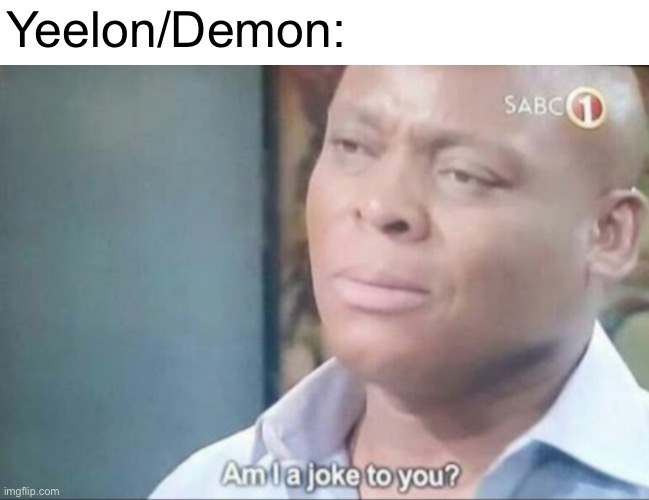 am i a joke to you | Yeelon/Demon: | image tagged in am i a joke to you | made w/ Imgflip meme maker