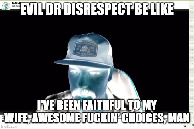EVIL DR DISRESPECT BE LIKE; I'VE BEEN FAITHFUL TO MY WIFE, AWESOME FUCKIN' CHOICES, MAN | made w/ Imgflip meme maker