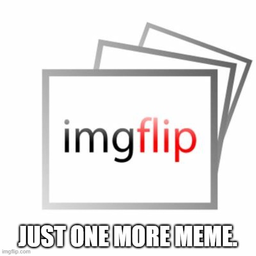 Imgflip | JUST ONE MORE MEME. | image tagged in imgflip | made w/ Imgflip meme maker