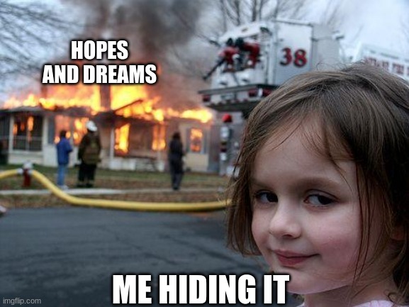 Disaster Girl Meme | HOPES AND DREAMS; ME HIDING IT | image tagged in memes,disaster girl | made w/ Imgflip meme maker