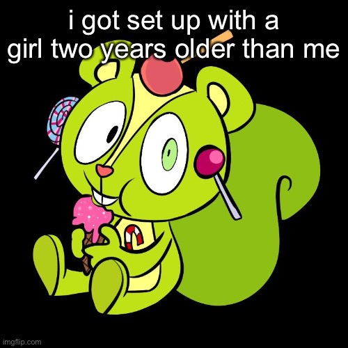 some girl i’m kinda friends with’s older sister | i got set up with a girl two years older than me | made w/ Imgflip meme maker