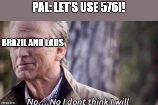 The two stand-outs | PAL: LET'S USE 576I! BRAZIL AND LAOS | image tagged in no i don't think i will,memes | made w/ Imgflip meme maker
