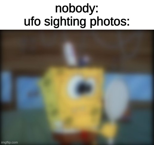 nobody:
ufo sighting photos: | image tagged in memes,funny,funny memes,imgflip,spongebob,aliens | made w/ Imgflip meme maker