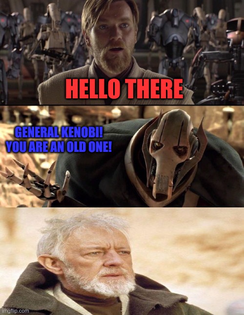 Hello there | HELLO THERE; GENERAL KENOBI! YOU ARE AN OLD ONE! | image tagged in general kenobi hello there,hello there,star wars,star wars prequels,funny,why do i add the funny tag humor is subjective | made w/ Imgflip meme maker