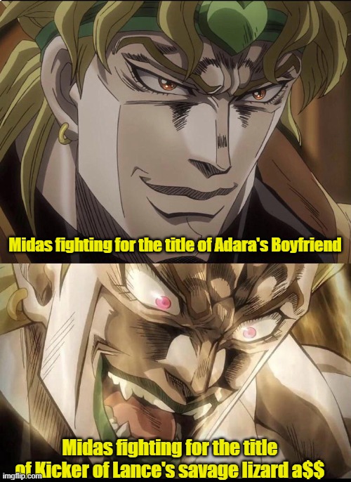 Happy DIO &Very happy DIO | Midas fighting for the title of Adara's Boyfriend; Midas fighting for the title of Kicker of Lance's savage lizard a$$ | image tagged in happy dio very happy dio | made w/ Imgflip meme maker