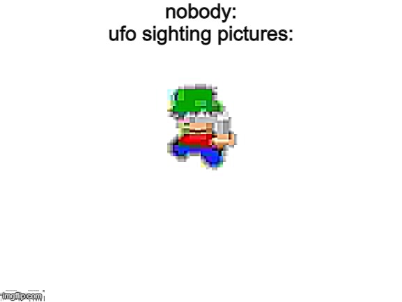 nobody:
ufo sighting pictures: | made w/ Imgflip meme maker