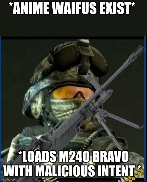 *ANIME WAIFUS EXIST*; *LOADS M240 BRAVO WITH MALICIOUS INTENT * | image tagged in ramirez,loads lmg with religious intent,oh wow are you actually reading these tags | made w/ Imgflip meme maker