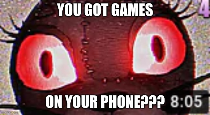 well do ya? | YOU GOT GAMES; ON YOUR PHONE??? | made w/ Imgflip meme maker