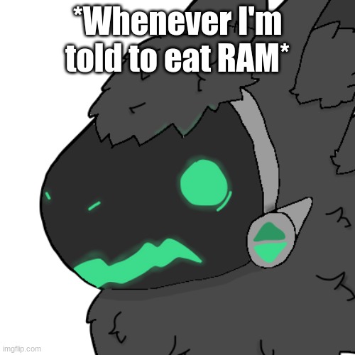 Oh no no no no no... | *Whenever I'm told to eat RAM* | image tagged in spooked emerald protogen | made w/ Imgflip meme maker