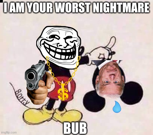 nightmare | I AM YOUR WORST NIGHTMARE; BUB | image tagged in micky mouse | made w/ Imgflip meme maker