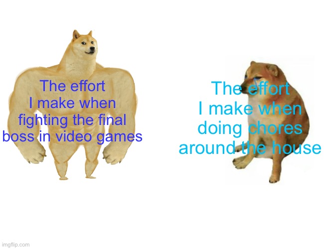 Relatable? | The effort I make when fighting the final boss in video games; The effort I make when doing chores around the house | image tagged in memes,buff doge vs cheems,relatable | made w/ Imgflip meme maker
