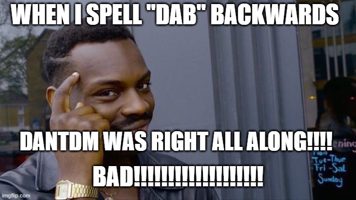 Roll Safe Think About It | WHEN I SPELL "DAB" BACKWARDS; DANTDM WAS RIGHT ALL ALONG!!!! BAD!!!!!!!!!!!!!!!!!!! | image tagged in memes,roll safe think about it | made w/ Imgflip meme maker