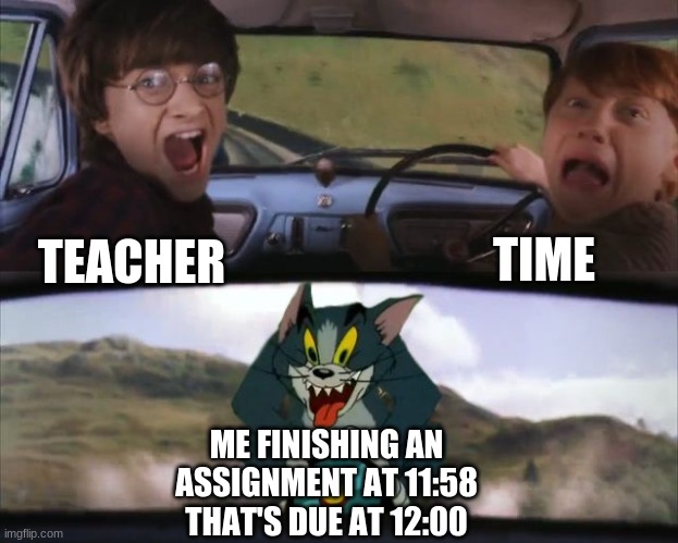 finally finished it *dies* | TIME; TEACHER; ME FINISHING AN ASSIGNMENT AT 11:58 THAT'S DUE AT 12:00 | image tagged in tom chasing harry and ron weasly | made w/ Imgflip meme maker