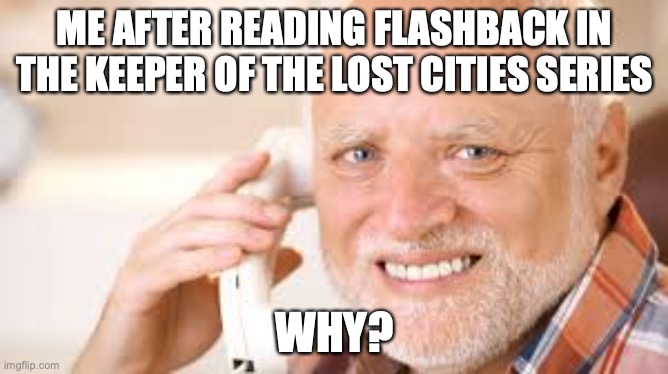 Nervous Smile Guy | ME AFTER READING FLASHBACK IN THE KEEPER OF THE LOST CITIES SERIES; WHY? | image tagged in nervous smile guy | made w/ Imgflip meme maker