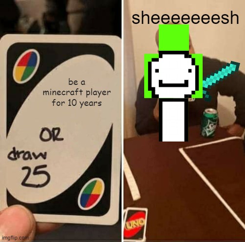 UNO Draw 25 Cards Meme | sheeeeeeesh; be a minecraft player for 10 years | image tagged in memes,uno draw 25 cards | made w/ Imgflip meme maker