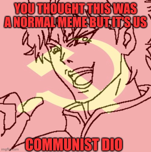 YOU THOUGHT THIS WAS A NORMAL MEME BUT IT'S US; COMMUNIST DIO | image tagged in idk | made w/ Imgflip meme maker