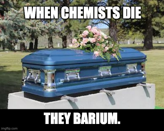 Barium | WHEN CHEMISTS DIE; THEY BARIUM. | made w/ Imgflip meme maker