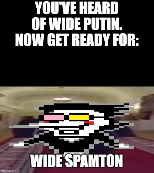 idk what to post anymore | YOU'VE HEARD OF WIDE PUTIN. NOW GET READY FOR:; WIDE SPAMTON | image tagged in wide putin | made w/ Imgflip meme maker