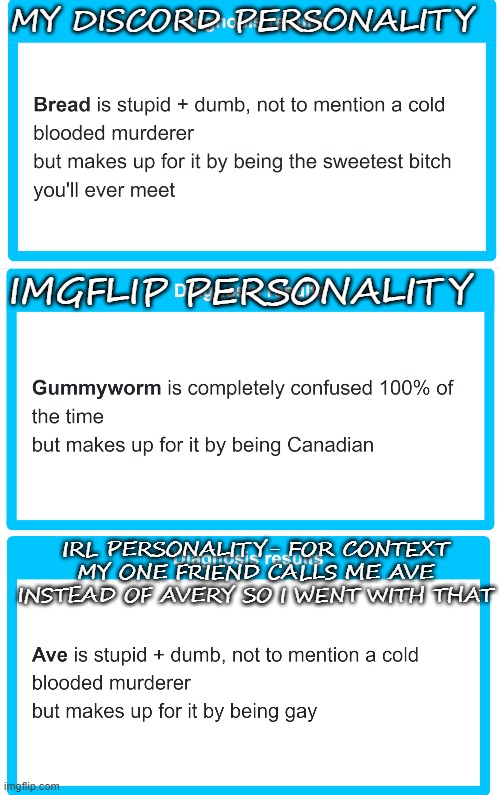 I thought this would be a cool thing to do :P | MY DISCORD PERSONALITY; IMGFLIP PERSONALITY; IRL PERSONALITY- FOR CONTEXT MY ONE FRIEND CALLS ME AVE INSTEAD OF AVERY SO I WENT WITH THAT | made w/ Imgflip meme maker