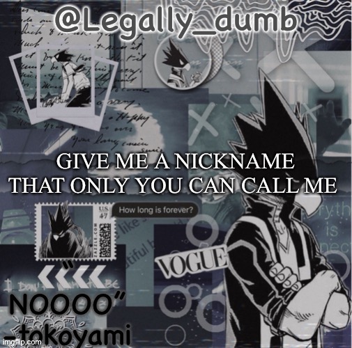 Legally dumbs tokoyami temp | GIVE ME A NICKNAME THAT ONLY YOU CAN CALL ME | image tagged in legally dumbs tokoyami temp | made w/ Imgflip meme maker