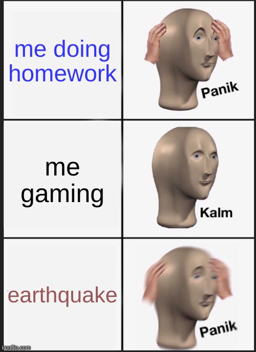 Panik Kalm Panik Meme | me doing homework; me gaming; earthquake | image tagged in memes,panik kalm panik | made w/ Imgflip meme maker