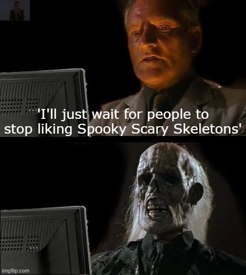 It won't happen. (31 Days of Spooktober - Day 19) | 'I'll just wait for people to stop liking Spooky Scary Skeletons' | image tagged in memes,i'll just wait here,spooktober,spooky scary skeleton,funny,ha ha tags go brr | made w/ Imgflip meme maker