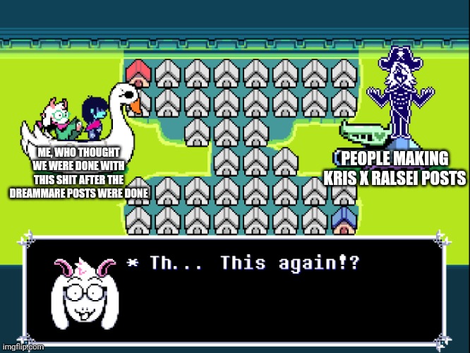 I won't standeth for this! -eth | ME, WHO THOUGHT WE WERE DONE WITH THIS SHIT AFTER THE DREAMMARE POSTS WERE DONE; PEOPLE MAKING KRIS X RALSEI POSTS | image tagged in roulx on the tank | made w/ Imgflip meme maker