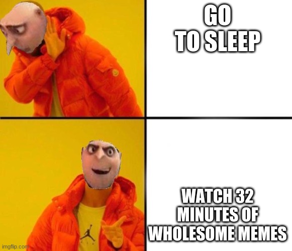 memes no sleep | GO TO SLEEP; WATCH 32 MINUTES OF WHOLESOME MEMES | image tagged in gru drake | made w/ Imgflip meme maker