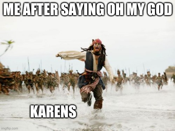 anyone else?? | ME AFTER SAYING OH MY GOD; KARENS | image tagged in memes,jack sparrow being chased | made w/ Imgflip meme maker