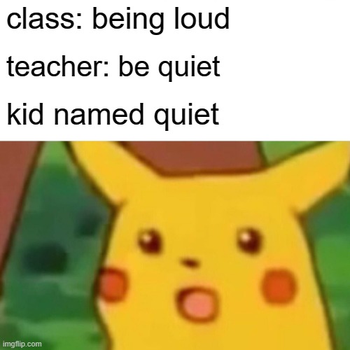 Surprised Pikachu Meme | class: being loud; teacher: be quiet; kid named quiet | image tagged in memes,surprised pikachu | made w/ Imgflip meme maker