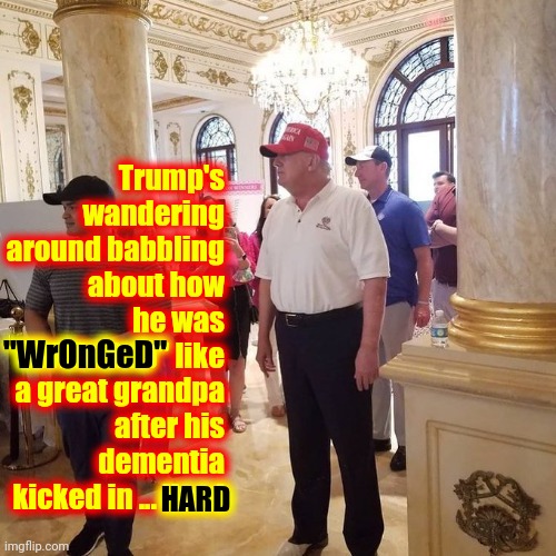 Pay No Attention To Grandpa Don.  He Makes Up With Some Doozies | Trump's wandering around babbling about how he was "WrOnGeD" like a great grandpa after his dementia kicked in ... Hard; "WrOnGeD"; HARD | image tagged in old man trump,memes,trump lies,trump is a liar,dementia,crazy old grandpa donjon | made w/ Imgflip meme maker