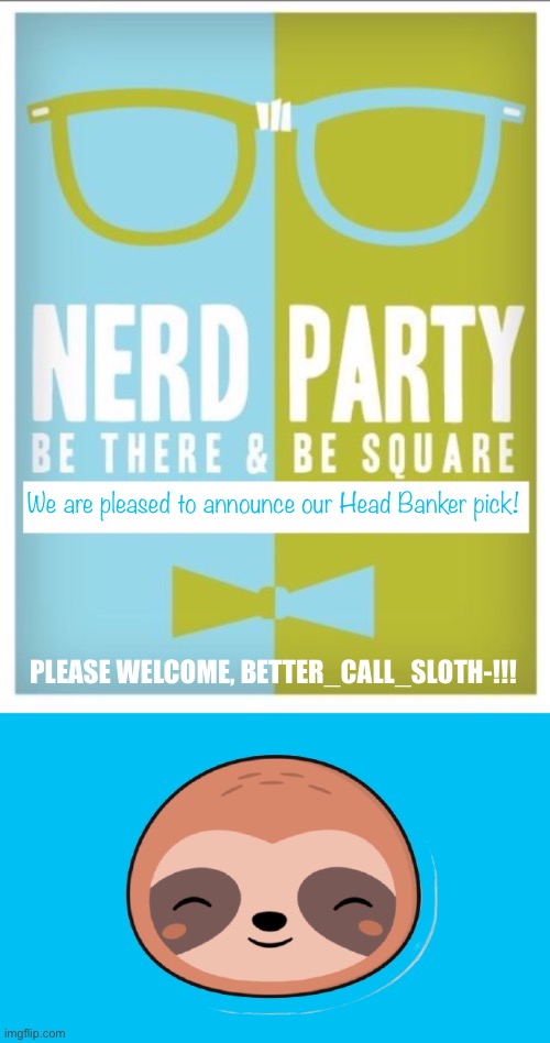 With our shuffles and keruffles, party positions have changed. Please bear with us, lol | We are pleased to announce our Head Banker pick! PLEASE WELCOME, BETTER_CALL_SLOTH-!!! | image tagged in nerd party announcement,happy sloth transparent | made w/ Imgflip meme maker
