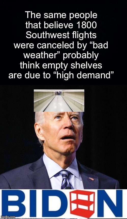 The narrative is worse than an SNL skit | The same people that believe 1800 Southwest flights were canceled by “bad weather” probably think empty shelves are due to “high demand” | image tagged in black background,joe biden,funny memes,politics lol | made w/ Imgflip meme maker