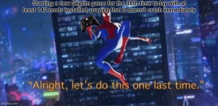 It's been so long since I've seen the sun (partly because of Skyrim, partly because I live in England) | Starting a new Skyrim game for the 38th time today with at least 142 mods installed, praying that it doesn't crash immediately | image tagged in alright let's do this one more time | made w/ Imgflip meme maker