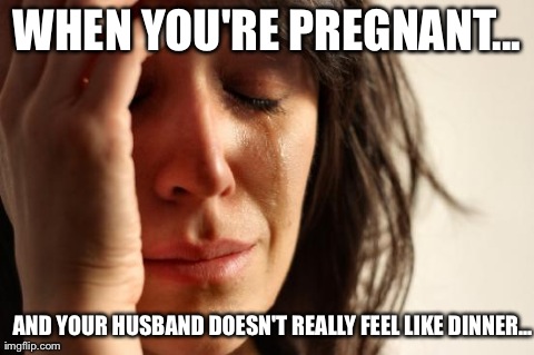 Pregnant dinner | WHEN YOU'RE PREGNANT... AND YOUR HUSBAND DOESN'T REALLY FEEL LIKE DINNER... | image tagged in funny,memes,pregnant,pregnancy,dinner,hungry | made w/ Imgflip meme maker