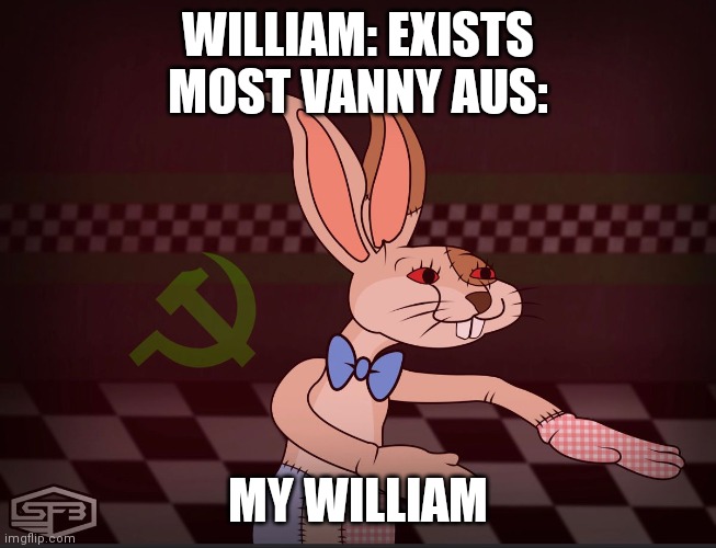Our Vanny FNaF | WILLIAM: EXISTS
MOST VANNY AUS:; MY WILLIAM | image tagged in our vanny fnaf | made w/ Imgflip meme maker