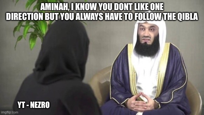 Mufti Menk Aisha meme | AMINAH, I KNOW YOU DONT LIKE ONE DIRECTION BUT YOU ALWAYS HAVE TO FOLLOW THE QIBLA; YT - NEZRO | image tagged in mufti menk aisha meme,muslim | made w/ Imgflip meme maker