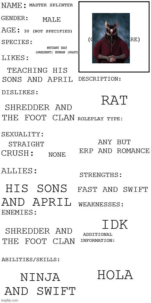 (Updated) Roleplay OC showcase | MASTER SPLINTER; MALE; 30 (NOT SPECIFIED); MUTANT RAT (PRESENT) HUMAN (PAST); TEACHING HIS SONS AND APRIL; RAT; SHREDDER AND THE FOOT CLAN; ANY BUT ERP AND ROMANCE; STRAIGHT; NONE; FAST AND SWIFT; HIS SONS AND APRIL; IDK; SHREDDER AND THE FOOT CLAN; HOLA; NINJA AND SWIFT | image tagged in updated roleplay oc showcase | made w/ Imgflip meme maker