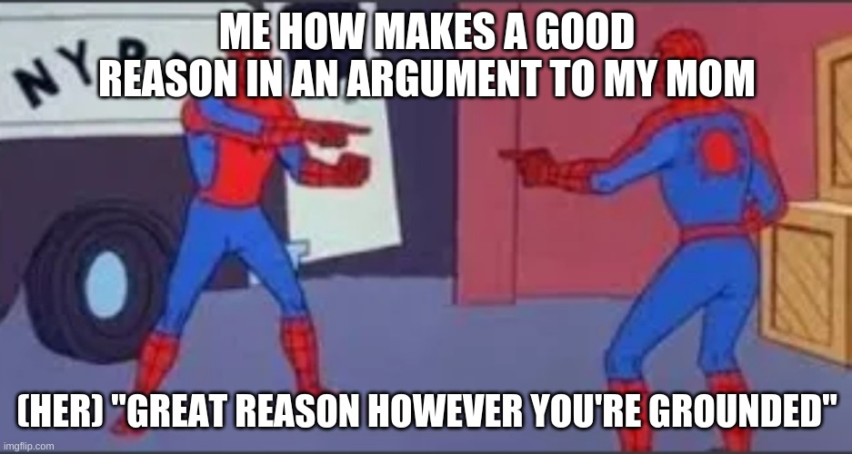 no u | ME HOW MAKES A GOOD REASON IN AN ARGUMENT TO MY MOM; (HER) "GREAT REASON HOWEVER YOU'RE GROUNDED" | image tagged in no u | made w/ Imgflip meme maker
