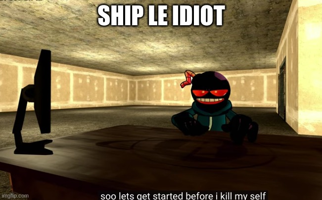 whitty commits self deletus | SHIP LE IDIOT | image tagged in whitty commits self deletus | made w/ Imgflip meme maker