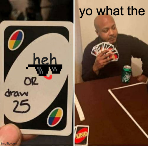 HEH | yo what the; heh | image tagged in memes,uno draw 25 cards | made w/ Imgflip meme maker