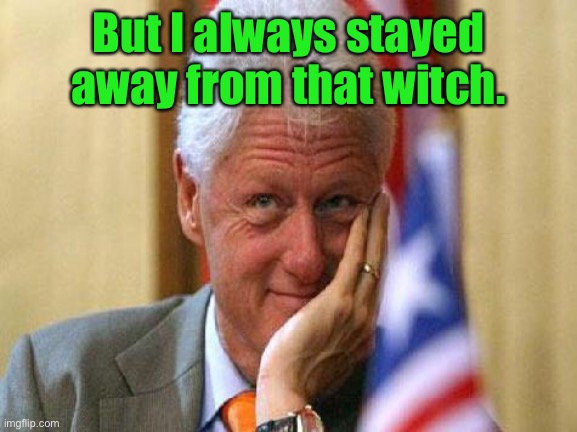 smiling bill clinton | But I always stayed away from that witch. | image tagged in smiling bill clinton | made w/ Imgflip meme maker