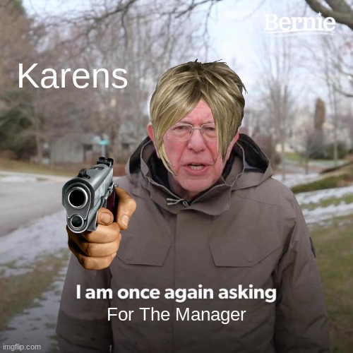 Bernie I Am Once Again Asking For Your Support | Karens; For The Manager | image tagged in memes,bernie i am once again asking for your support | made w/ Imgflip meme maker