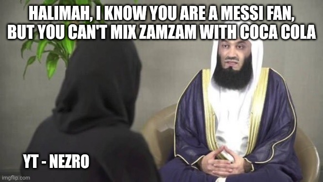 Mufti Menk Aisha meme | HALIMAH, I KNOW YOU ARE A MESSI FAN, BUT YOU CAN'T MIX ZAMZAM WITH COCA COLA; YT - NEZRO | image tagged in mufti menk aisha meme,muslim | made w/ Imgflip meme maker