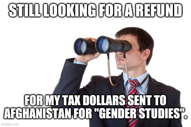 I'm sure that's what the Taliban will spend it on. | STILL LOOKING FOR A REFUND; FOR MY TAX DOLLARS SENT TO AFGHANISTAN FOR "GENDER STUDIES". | image tagged in binoculars,taliban,afghanistan,taxes,gender studies,government corruption | made w/ Imgflip meme maker