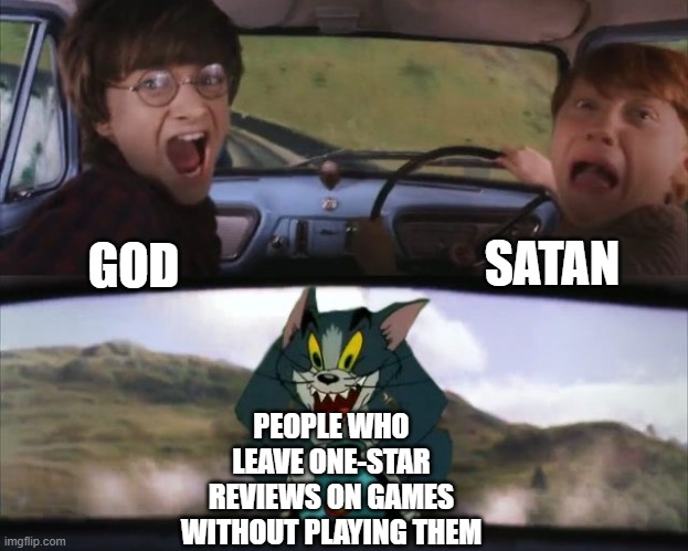 lmfao |  SATAN; GOD; PEOPLE WHO LEAVE ONE-STAR REVIEWS ON GAMES WITHOUT PLAYING THEM | image tagged in tom chasing harry and ron weasly | made w/ Imgflip meme maker