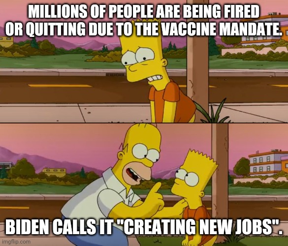 Simpsons so far | MILLIONS OF PEOPLE ARE BEING FIRED OR QUITTING DUE TO THE VACCINE MANDATE. BIDEN CALLS IT "CREATING NEW JOBS". | image tagged in simpsons so far | made w/ Imgflip meme maker